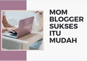 Jadi Mom Blogger Sukses