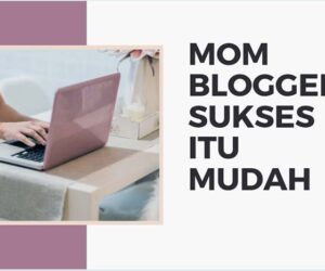 Jadi Mom Blogger Sukses