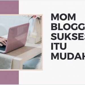 Jadi Mom Blogger Sukses