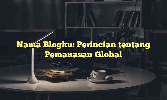 Nama Blogku: Perincian tentang Pemanasan Global