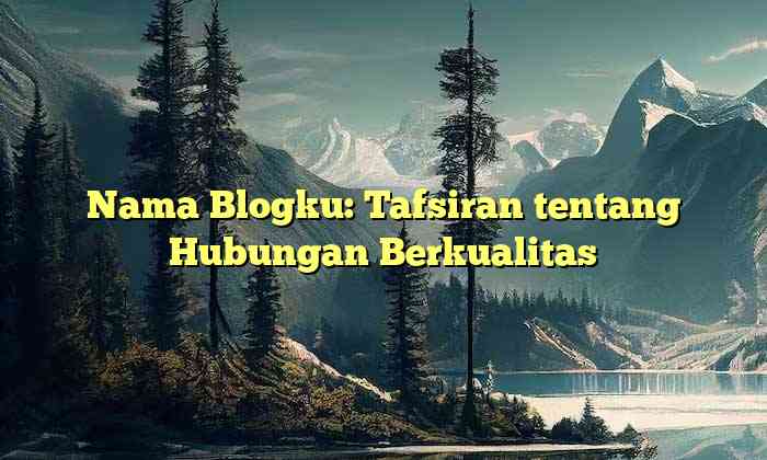 Nama Blogku: Tafsiran tentang Hubungan Berkualitas