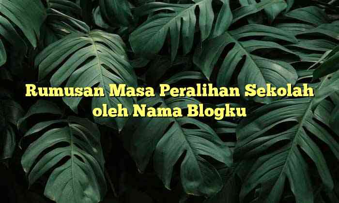 Rumusan Masa Peralihan Sekolah oleh Nama Blogku