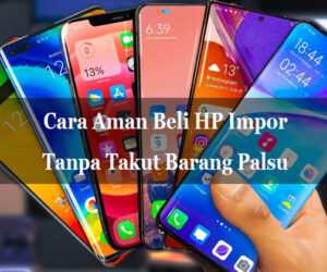 beli hp impor tanpa takut barang palsu